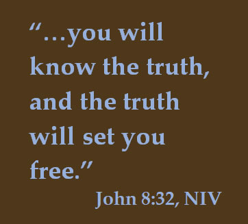 "...you will know the truth, and the truth will set you free."  John 8, 32 (NIV)