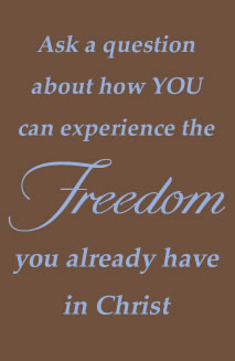 Ask a question about how YOU can experience the Freedom you already have in Christ